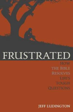 Frustrated: How the Bible Resolves Life's Tough Questions