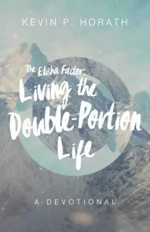 The Elisha Factor: Living the Double-Portion Life a Devotional