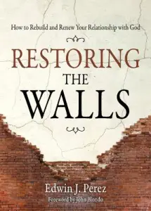 Restoring the Walls: How to Rebuild and Renew Your Relationship with God