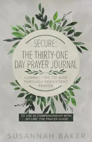 Secure: The Thirty-One Day Prayer Journal Connecting to God Through Persistent Prayer