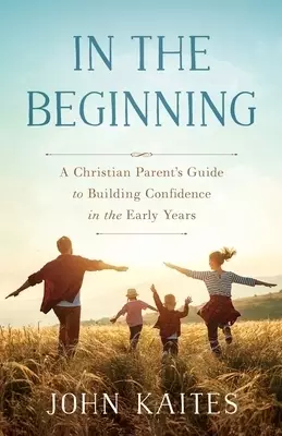 In the Beginning: A Christian Parent's Guide to Building Confidence in the Early Years
