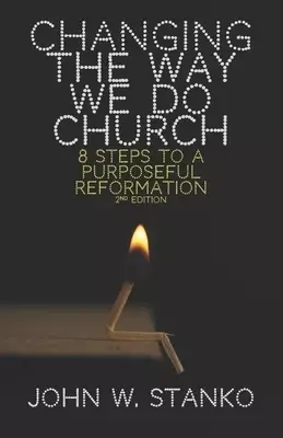 Changing the Way We Do Church: 8 Steps to a Purposeful Reformation