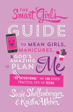 The Smart Girl's Guide to Mean Girls, Manicures, and God's Amazing Plan for Me: "be Intentional" and 100 Other Practical Tips for Teens