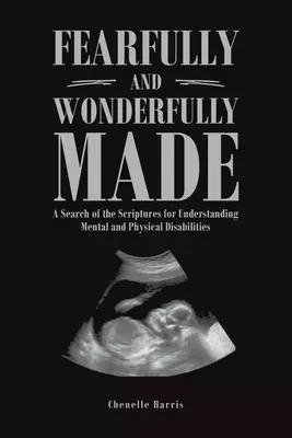 Fearfully and Wonderfully Made: A Search of the Scriptures for Understanding Mental and Physical Disabilities