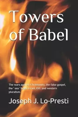 Towers of Babel: The wars against Christianity, the false gospel, the ' sea ' beast Israel, ISIL and western pluralism.