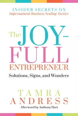 The Joy-Full Entrepreneur: Solutions, Signs, and Wonders : Insider Secrets on Supernatural Business Scaling Tactics