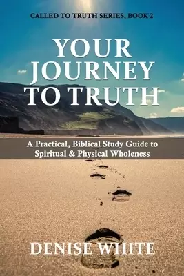 Your Journey to Truth: A Practical, Biblical Study Guide to Spiritual & Physical Wholeness