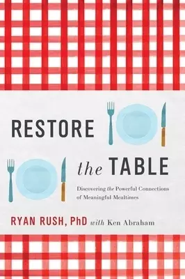 Restore the Table: Discovering the Powerful Connections of Meaningful Mealtimes