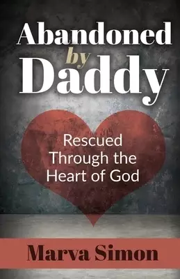 Abandoned by Daddy: Rescued Through the Heart of God