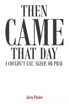 Then Came That Day I Couldn't Eat, Sleep, or Pray