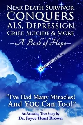 Near Death Survivor Conquers ALS, Depression, Grief, Suicide & More: A Book of Hope