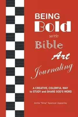 Being Bold with Bible Art Journaling: A Creative, Colorful Way to Study and Share God's Word