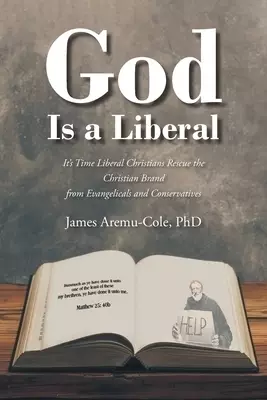 God Is a Liberal: It's Time Liberal Christians Rescue the Christian Brand from Evangelicals and Conservatives