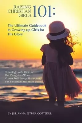 Raising Christian Girls 101: The Ultimate Guidebook to Growing up Girls for His Glory