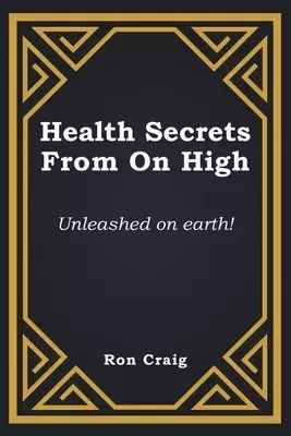 Health Secrets From On High: Unleashed on earth!