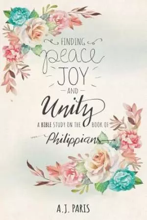 Finding Peace,Joy and Unity: A Bible Study on the Book of Philippians