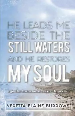 HE LEADS ME BESIDE THE STILL WATERS AND HE RESTORES MY SOUL: A 30-Day Poetry Devotional Designed to Inspire and Set the Captive Free