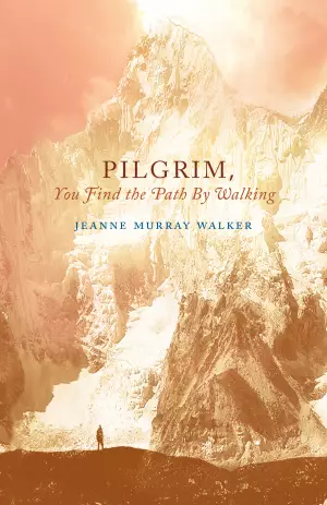 Pilgrim, You Find the Path by Walking: Poems
