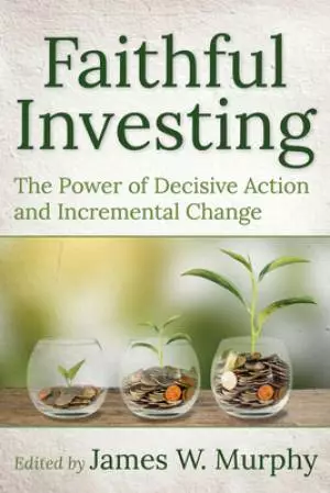 Faithful Investing: The Power of Decisive Action and Incremental Change