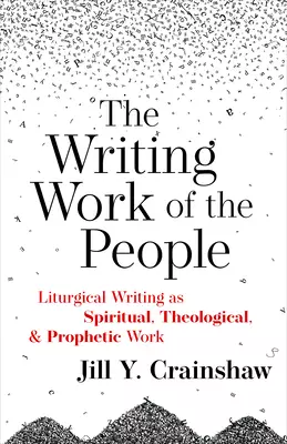 The Writing Work of the People: Liturgical Writing as Spiritual, Theological, and Prophetic Work