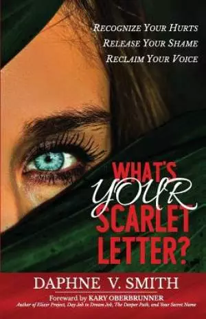 What's YOUR Scarlet Letter?: Recognize Your Hurt Release Your Shame Reclaim Your Voice
