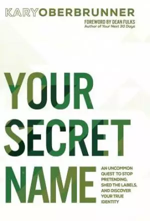 Your Secret Name: An Uncommon Quest to Stop Pretending, Shed the Labels, and Discover Your True Identity