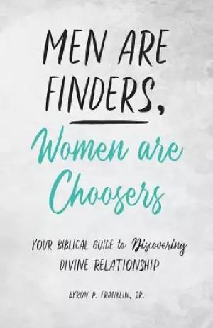 Men Are Finders, Women Are Choosers: Your Biblical Guide to Discovering Divine Relationship