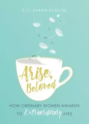 Arise Beloved: How Ordinary Women Awaken to Extraordinary Lives