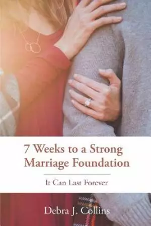 7 Weeks to a Strong Marriage Foundation: It Can Last Forever