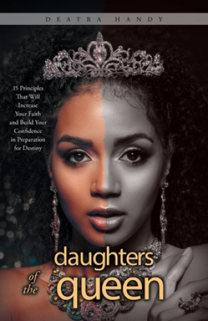 Daughters of the Queen:  15 Principles That Will Increase Your Faith and Build Your Confidence in Preparation for Destiny