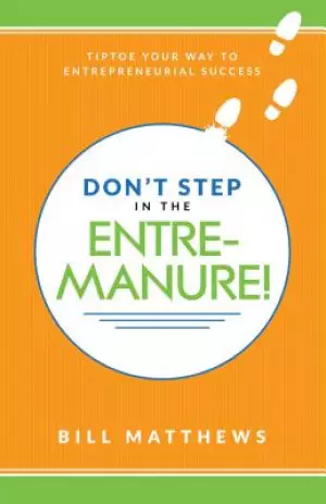 Don't Step in the Entremanure!: Tiptoe Your Way to Entrepreneurial Success