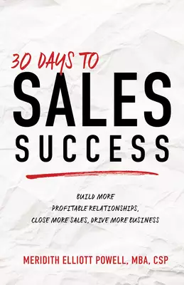 30 Days to Sales Success: Build More Profitable Relationships, Close More Sales, Drive More Business