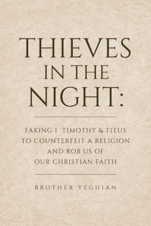 Thieves in the Night: Faking 1 Timothy and Titus to Counterfeit a Religion and Rob Us of Our Christian Faith