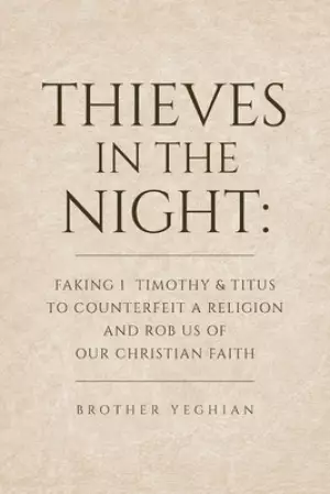 Thieves in the Night: Faking 1 Timothy and Titus to Counterfeit a Religion and Rob Us of Our Christian Faith