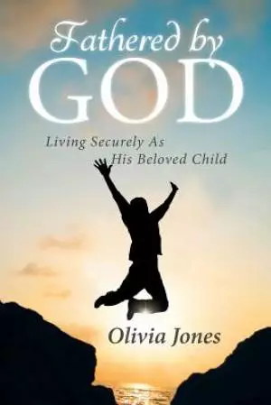 Fathered By God: Living Securely As His Beloved Child