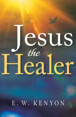 Jesus the Healer: Revelation Knowledge for the Gift of Healing