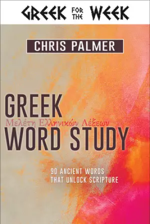 Greek Word Study: 90 Ancient Words That Unlock Scripture