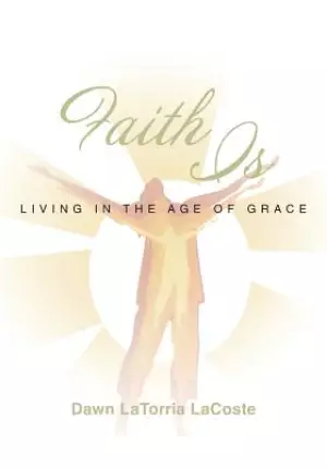 Faith Is: Living in the Age of Grace