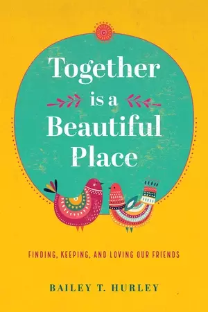Together Is a Beautiful Place: Finding, Keeping, and Loving Our Friends
