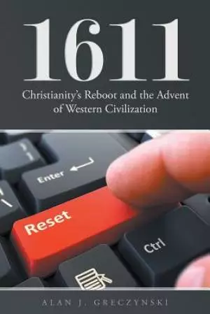 1611: Christianity's Reboot, and the Advent of Western Civilization