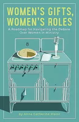 Women's Gifts, Women's Roles: A Roadmap for Navigating the Debate over Women in Ministry