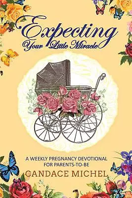 Expecting Your Little Miracle: A weekly pregnancy devotional for parents to be!