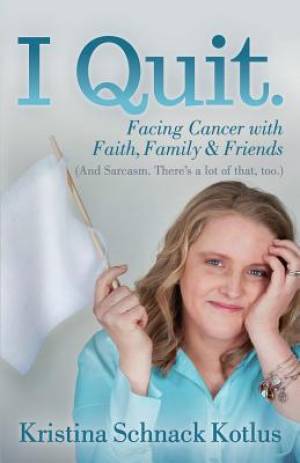I Quit: Facing Cancer with Faith, Family and Friends