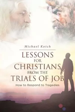 Lessons for Christians From the Trials of Job : How to Respond to Tragedies