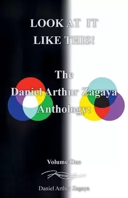 LOOK AT IT LIKE THIS!: The Daniel Arthur Zagaya Anthology: Volume One