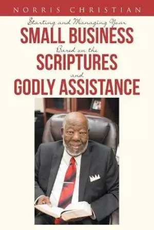Starting and Managing Your Small Business Based on the Scriptures and Godly Assistance