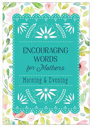 Encouraging Words for Mothers: Morning & Evening: Daily Devotions for a Mother's Soul