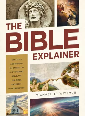 The Bible Explainer: Questions and Answers on Origins, the Old Testament, Jesus, the End Times, and More--Over 250 Entries!
