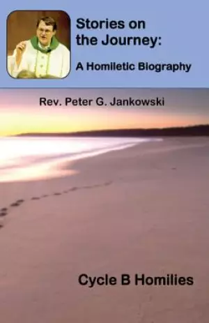 Stories on the Journey: A Homiletic Biography (Cycle B Homilies)