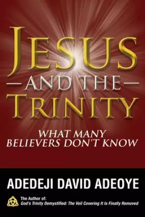 Jesus and the Trinity: What Many Believers Don't Know
